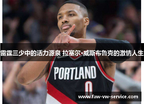 雷霆三少中的活力源泉 拉塞尔·威斯布鲁克的激情人生 雷霆三少中的活力源泉 拉塞尔·威斯布鲁克的激情人生