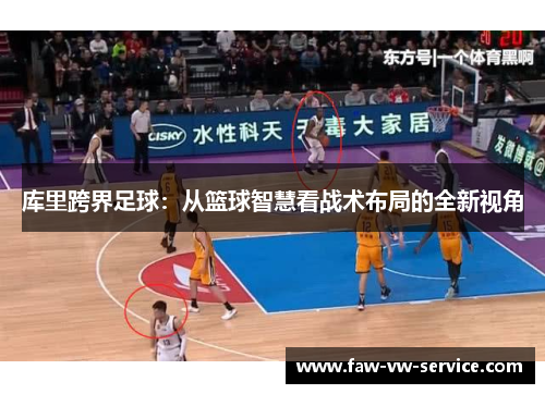 库里跨界足球:从篮球智慧看战术布局的全新视角